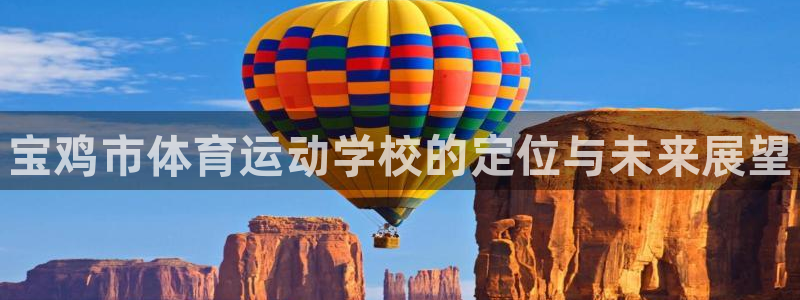 MK体育官网下载官方客服电话:宝鸡市体育运动学校的定位与未来